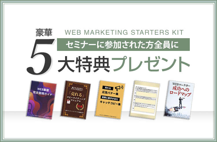 セミナーに参加された全員にプレゼントされる豪華5大特典！ Webマーケティング習得から実務にも役立つ豪華5大特典！